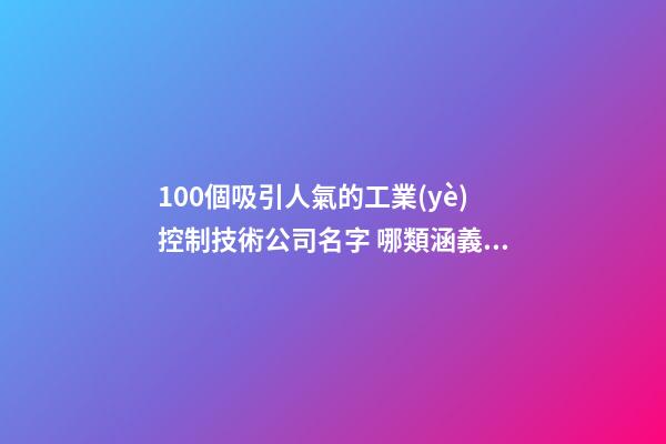 100個吸引人氣的工業(yè)控制技術公司名字 哪類涵義符合-第1張-公司起名-玄機派